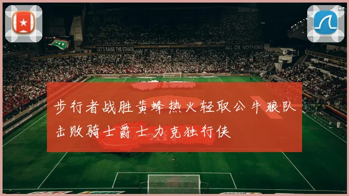 步行者战胜黄蜂热火轻取公牛狼队击败骑士爵士力克独行侠
