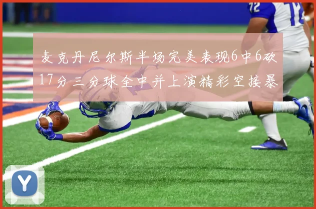 麦克丹尼尔斯半场完美表现6中6砍17分三分球全中并上演精彩空接暴扣
