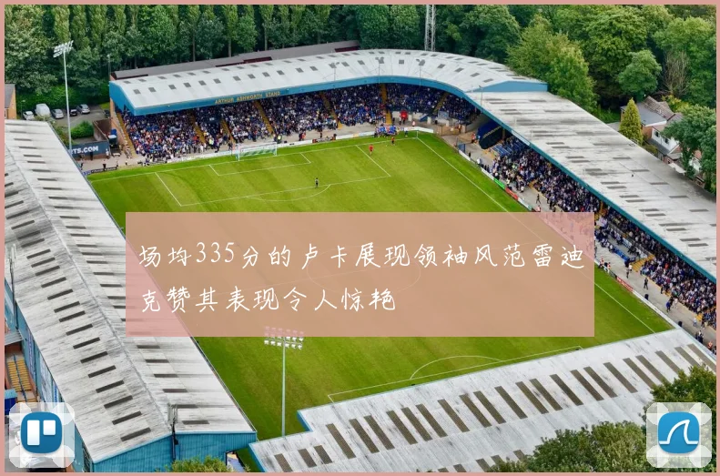 场均335分的卢卡展现领袖风范雷迪克赞其表现令人惊艳