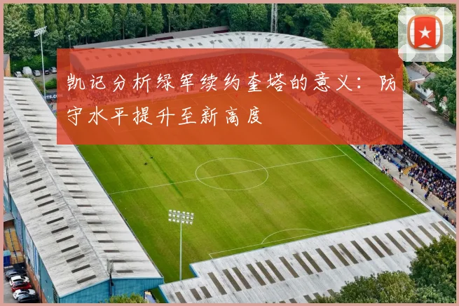 凯记分析绿军续约奎塔的意义：防守水平提升至新高度