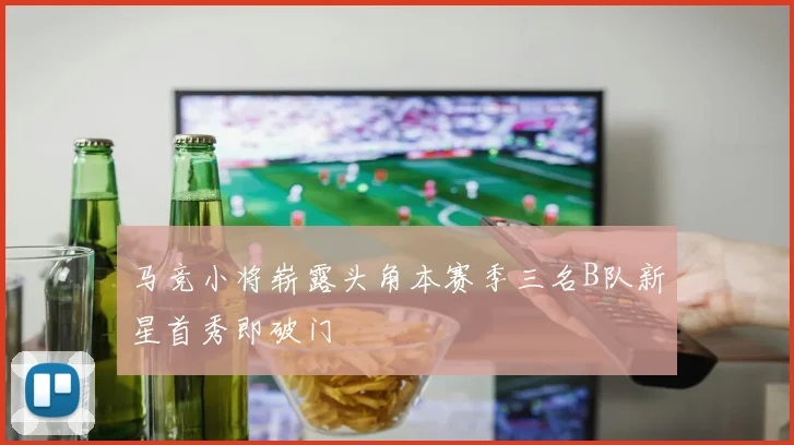 马竞小将崭露头角本赛季三名B队新星首秀即破门